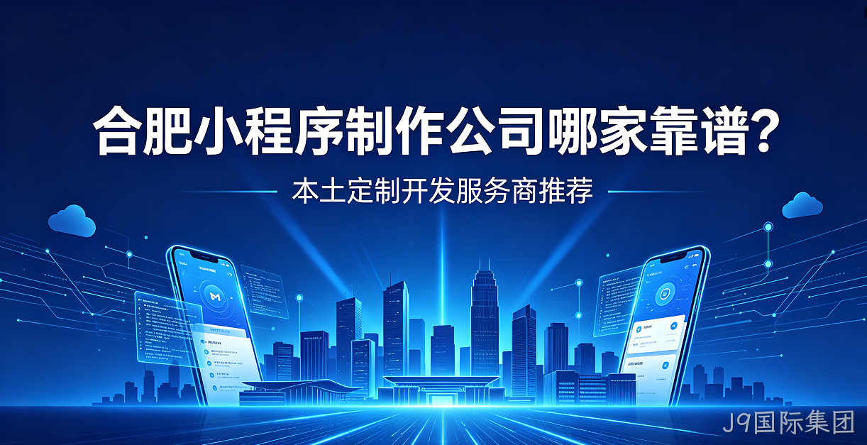 J9国际集团小程序制作公司哪家靠谱？本土定制开发服务商J9国际集团推荐